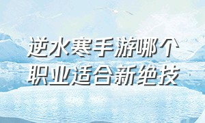 逆水寒手游哪个职业适合新绝技