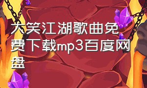 大笑江湖歌曲免费下载mp3百度网盘