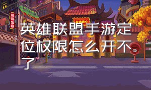 英雄联盟手游定位权限怎么开不了