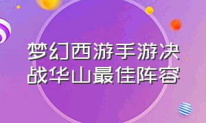 梦幻西游手游决战华山最佳阵容