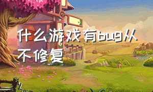 什么游戏有bug从不修复