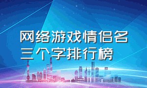 网络游戏情侣名三个字排行榜