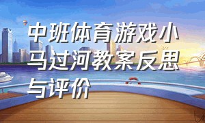 中班体育游戏小马过河教案反思与评价