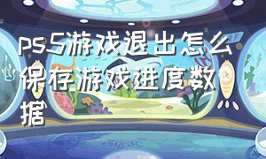 ps5游戏退出怎么保存游戏进度数据