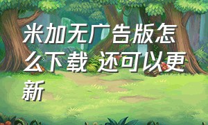 米加无广告版怎么下载 还可以更新