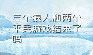 三个狼人和两个平民游戏结束了吗