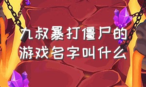 九叔暴打僵尸的游戏名字叫什么