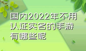 国内2022年不用认证实名的手游有哪些呢