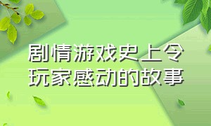 剧情游戏史上令玩家感动的故事