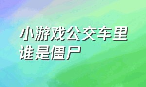 小游戏公交车里谁是僵尸