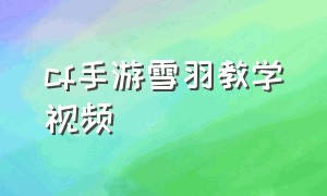 cf手游雪羽教学视频