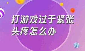 打游戏过于紧张头疼怎么办