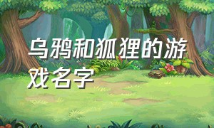 乌鸦和狐狸的游戏名字