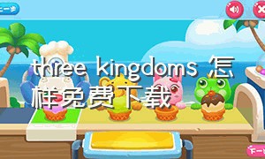 three kingdoms 怎样免费下载