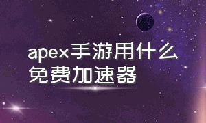 apex手游用什么免费加速器