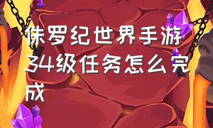 侏罗纪世界手游34级任务怎么完成