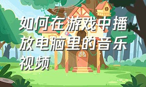 如何在游戏中播放电脑里的音乐视频