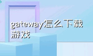 gateway怎么下载游戏