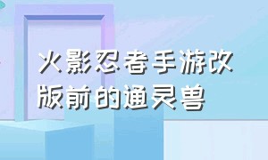 火影忍者手游改版前的通灵兽