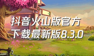 抖音火山版官方下载最新版8.3.0