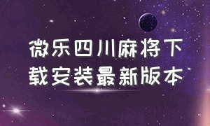 微乐四川麻将下载安装最新版本