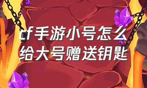 cf手游小号怎么给大号赠送钥匙