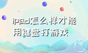 ipad怎么样才能用键盘打游戏