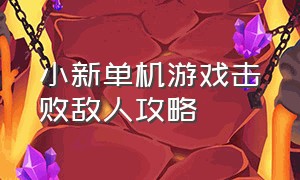 小新单机游戏击败敌人攻略