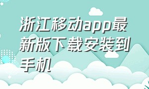 浙江移动app最新版下载安装到手机