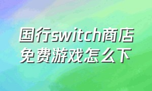 国行switch商店免费游戏怎么下