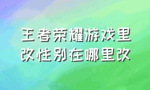 王者荣耀游戏里改性别在哪里改