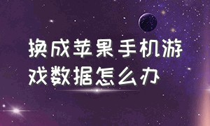 换成苹果手机游戏数据怎么办