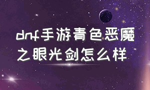 dnf手游青色恶魔之眼光剑怎么样