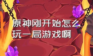 原神刚开始怎么玩一局游戏啊