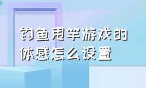 钓鱼甩竿游戏的体感怎么设置