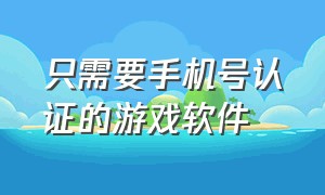 只需要手机号认证的游戏软件