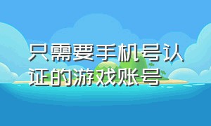 只需要手机号认证的游戏账号