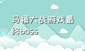 马桶大战游戏最终boss