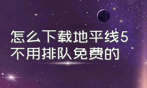 怎么下载地平线5不用排队免费的