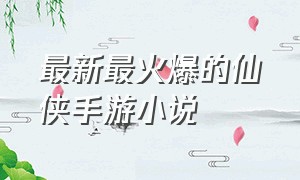 最新最火爆的仙侠手游小说