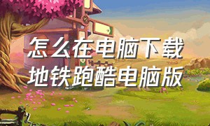 怎么在电脑下载地铁跑酷电脑版