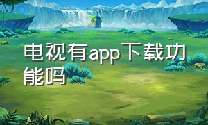 电视有app下载功能吗