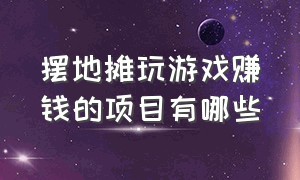 摆地摊玩游戏赚钱的项目有哪些