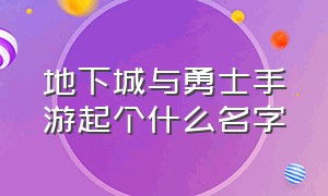 地下城与勇士手游起个什么名字