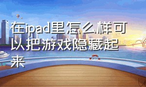 在ipad里怎么样可以把游戏隐藏起来