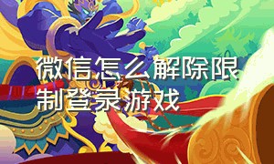 微信怎么解除限制登录游戏