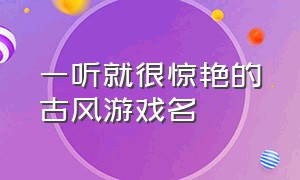 一听就很惊艳的古风游戏名