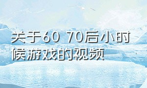 关于60 70后小时候游戏的视频