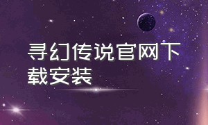 寻幻传说官网下载安装