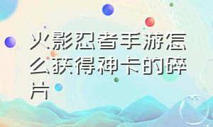 火影忍者手游怎么获得神卡的碎片